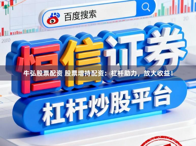 牛弘股票配资 股票增持配资：杠杆助力，放大收益！