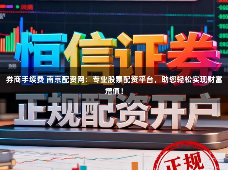 券商手续费 南京配资网：专业股票配资平台，助您轻松实现财富增值！