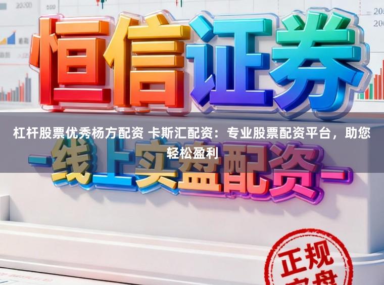 杠杆股票优秀杨方配资 卡斯汇配资：专业股票配资平台，助您轻松盈利