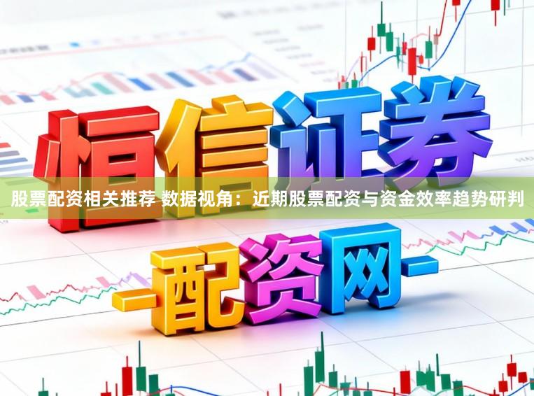 股票配资相关推荐 数据视角：近期股票配资与资金效率趋势研判