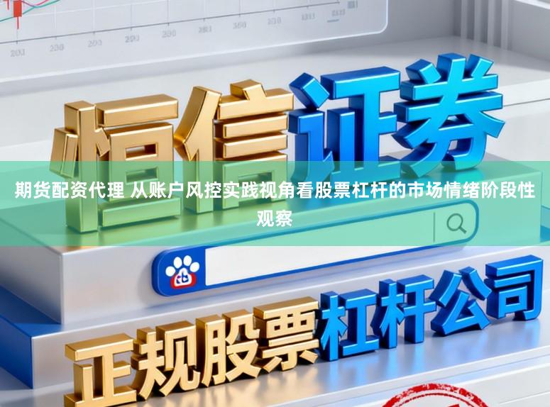 期货配资代理 从账户风控实践视角看股票杠杆的市场情绪阶段性观察