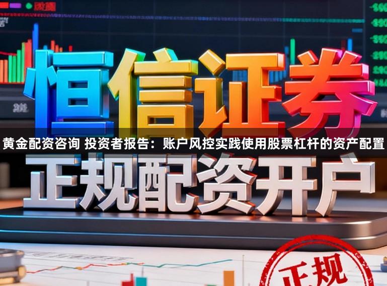 黄金配资咨询 投资者报告：账户风控实践使用股票杠杆的资产配置