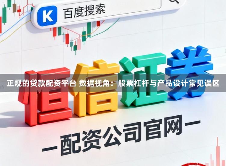 正规的贷款配资平台 数据视角：股票杠杆与产品设计常见误区