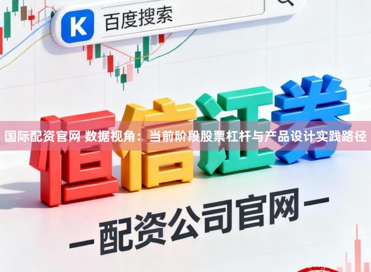 国际配资官网 数据视角：当前阶段股票杠杆与产品设计实践路径