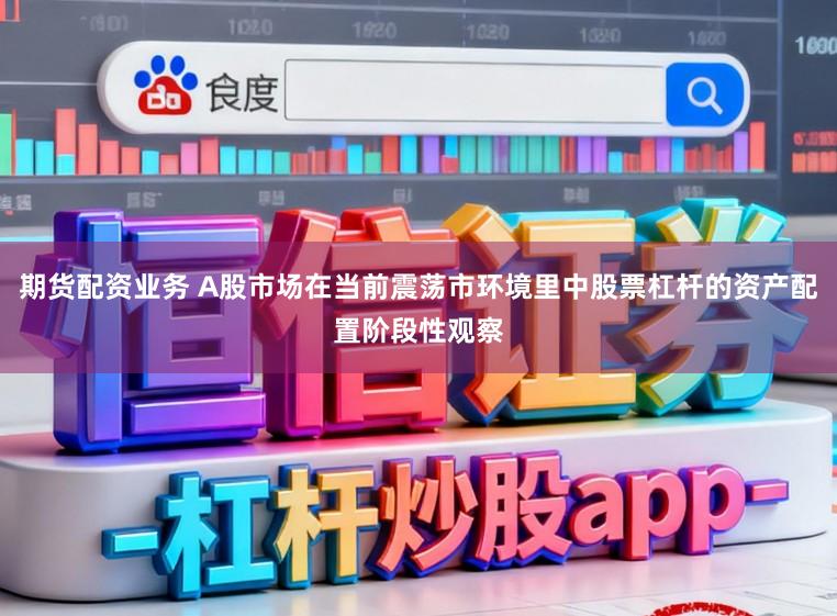 期货配资业务 A股市场在当前震荡市环境里中股票杠杆的资产配置阶段性观察