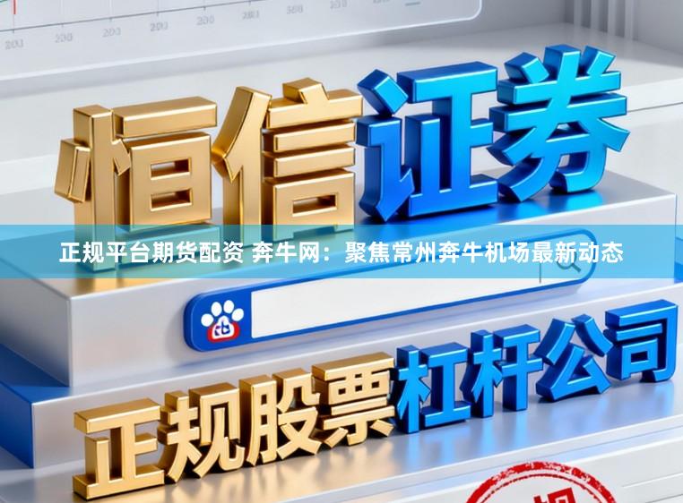 正规平台期货配资 奔牛网：聚焦常州奔牛机场最新动态
