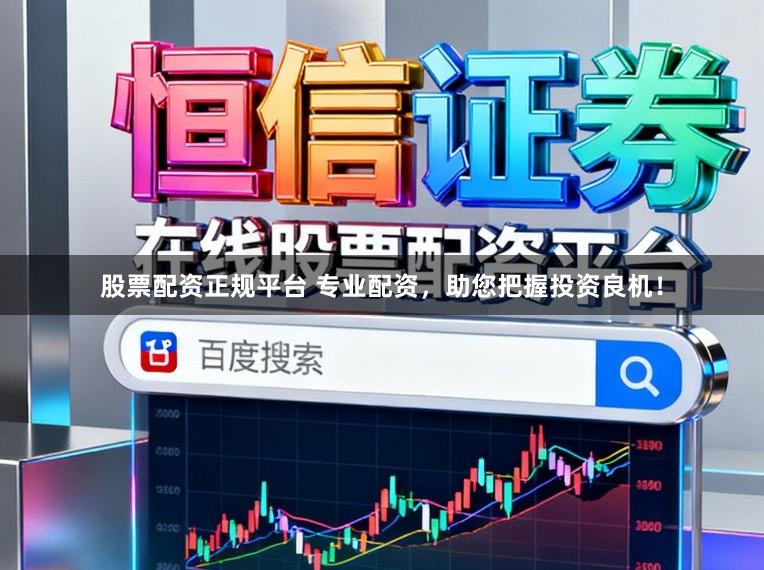 股票配资正规平台 专业配资，助您把握投资良机！
