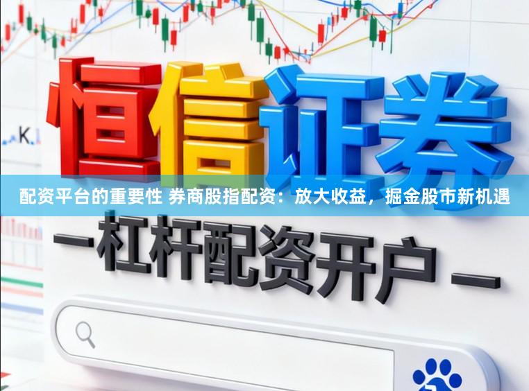 配资平台的重要性 券商股指配资：放大收益，掘金股市新机遇