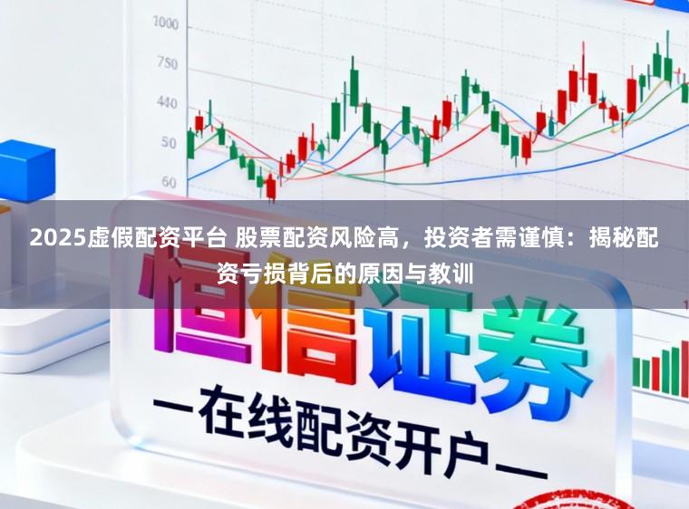 2025虚假配资平台 股票配资风险高，投资者需谨慎：揭秘配资亏损背后的原因与教训