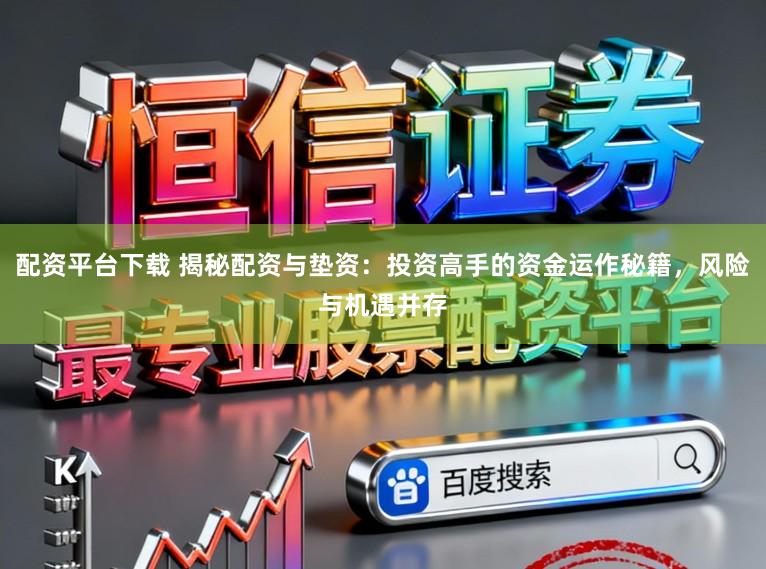 配资平台下载 揭秘配资与垫资：投资高手的资金运作秘籍，风险与机遇并存