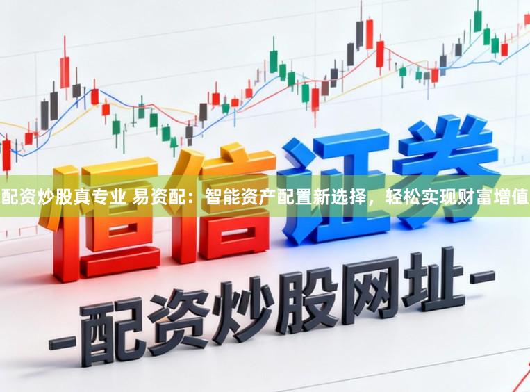 配资炒股真专业 易资配：智能资产配置新选择，轻松实现财富增值