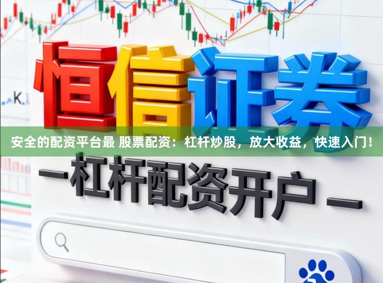 安全的配资平台最 股票配资：杠杆炒股，放大收益，快速入门！