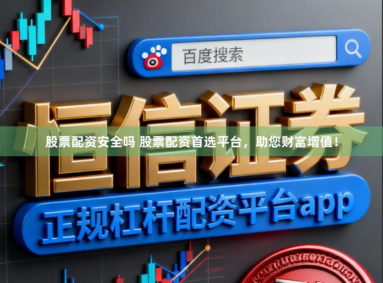 股票配资安全吗 股票配资首选平台，助您财富增值！