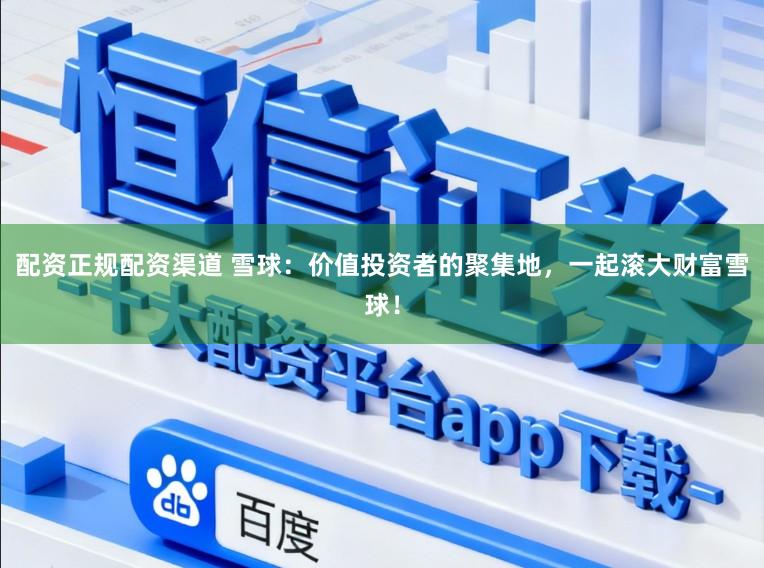 配资正规配资渠道 雪球:价值投资者的聚集地,一起滚大财富雪球!