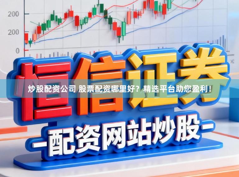 炒股配资公司 股票配资哪里好？精选平台助您盈利！