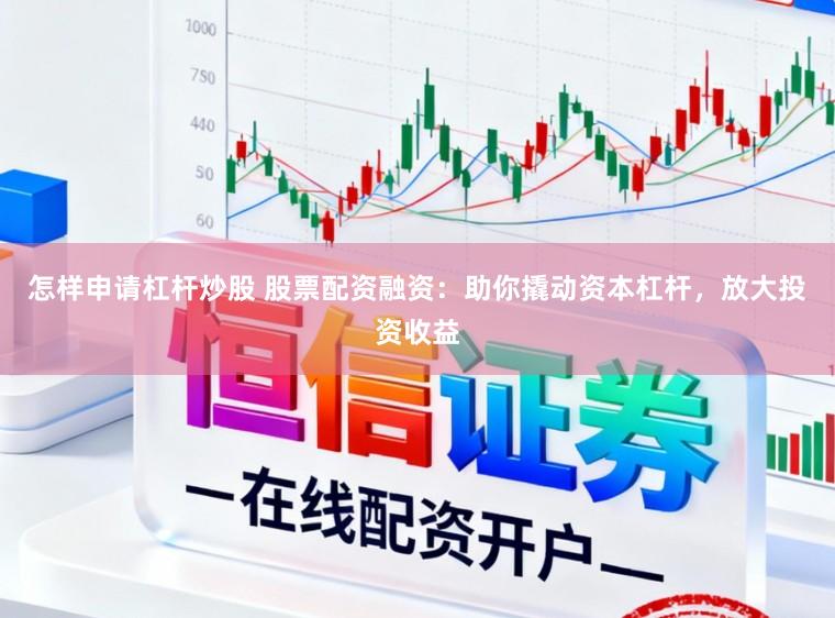 怎样申请杠杆炒股 股票配资融资：助你撬动资本杠杆，放大投资收益
