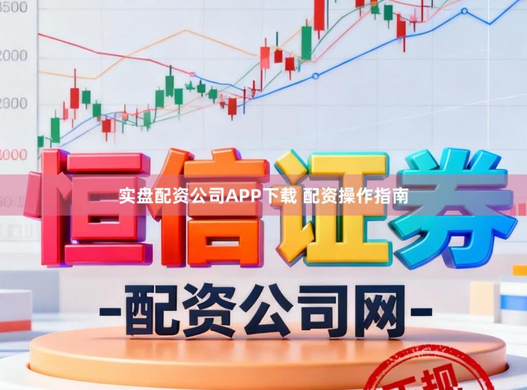 实盘配资公司APP下载 配资操作指南