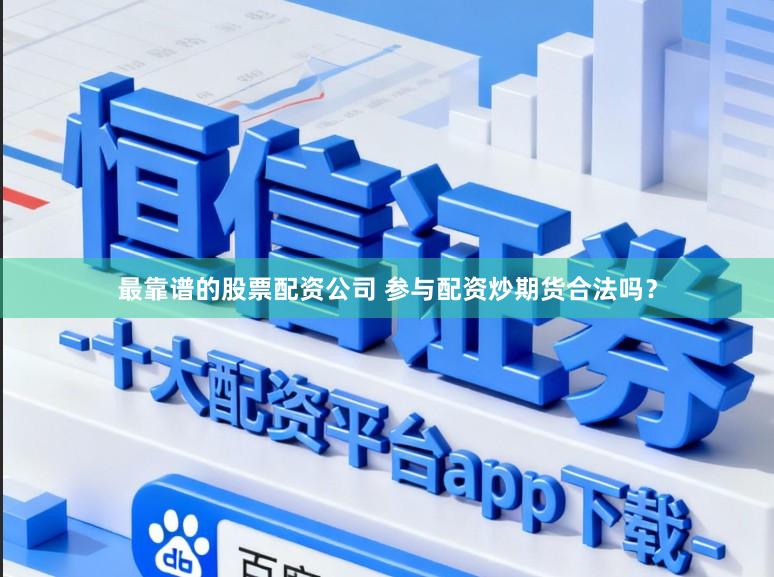 最靠谱的股票配资公司 参与配资炒期货合法吗？