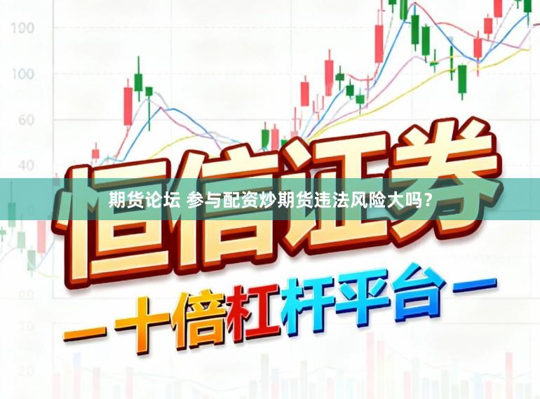 期货论坛 参与配资炒期货违法风险大吗？
