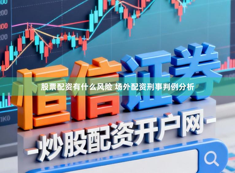 股票配资有什么风险 场外配资刑事判例分析