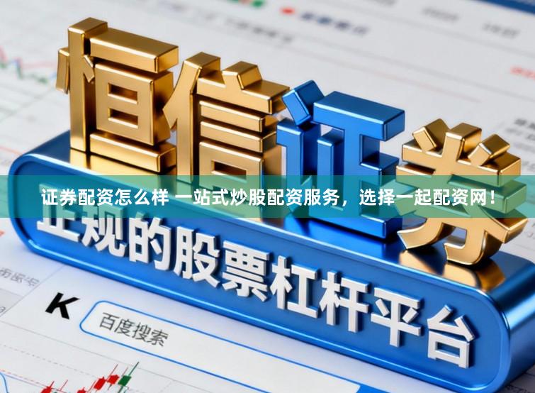 证券配资怎么样 一站式炒股配资服务，选择一起配资网！