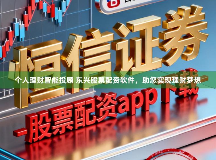个人理财智能投顾 东兴股票配资软件，助您实现理财梦想