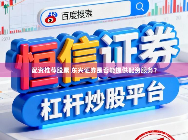 配资推荐股票 东兴证券是否能提供配资服务？