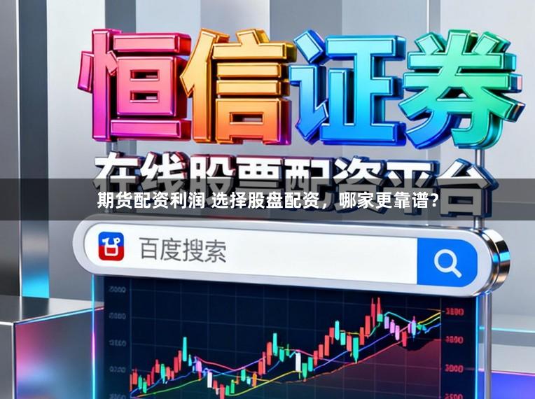 期货配资利润 选择股盘配资，哪家更靠谱？