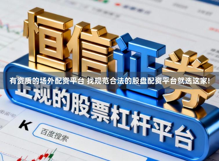 有资质的场外配资平台 找规范合法的股盘配资平台就选这家!