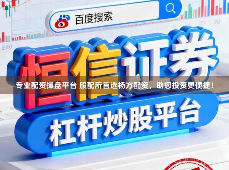 专业配资操盘平台 股配所首选杨方配资，助您投资更便捷！