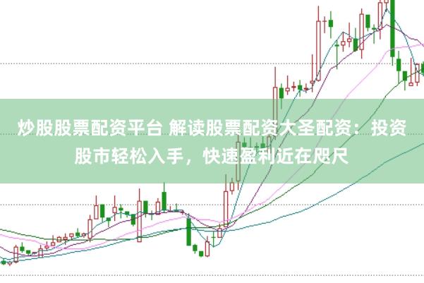 炒股股票配资平台 解读股票配资大圣配资：投资股市轻松入手，快速盈利近在咫尺