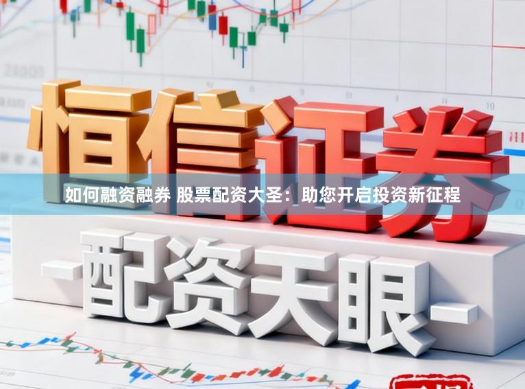 如何融资融券 股票配资大圣:助您开启投资新征程