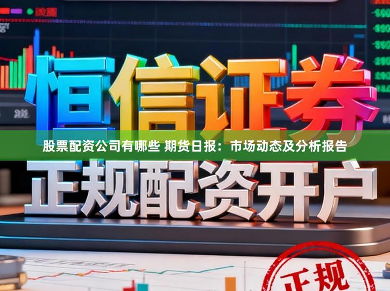 股票配资公司有哪些 期货日报：市场动态及分析报告