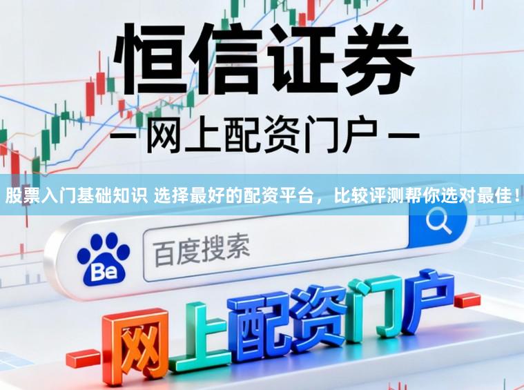 股票入门基础知识 选择最好的配资平台，比较评测帮你选对最佳！