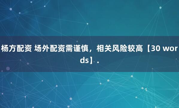 杨方配资 场外配资需谨慎，相关风险较高【30 words】.