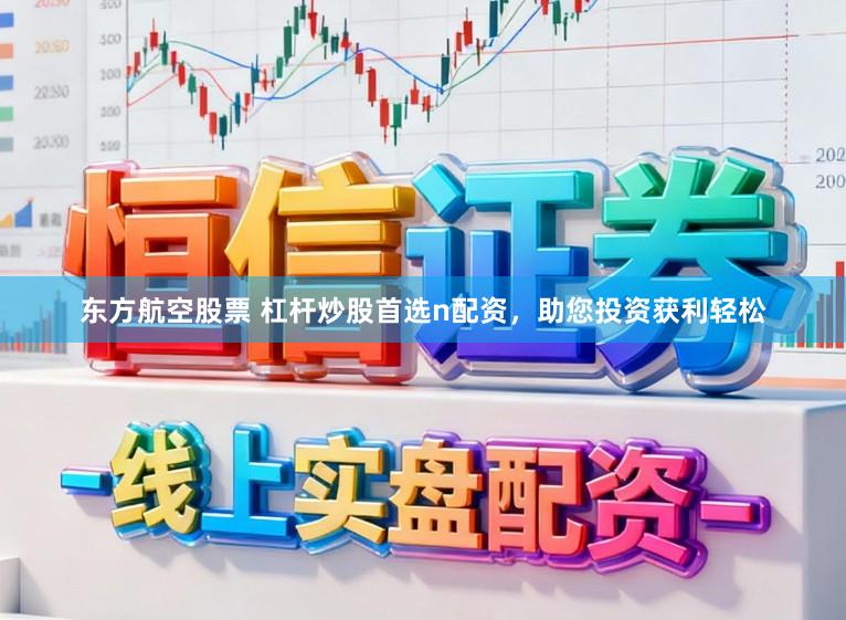 东方航空股票 杠杆炒股首选n配资，助您投资获利轻松