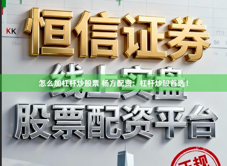怎么加杠杆炒股票 杨方配资：杠杆炒股首选！