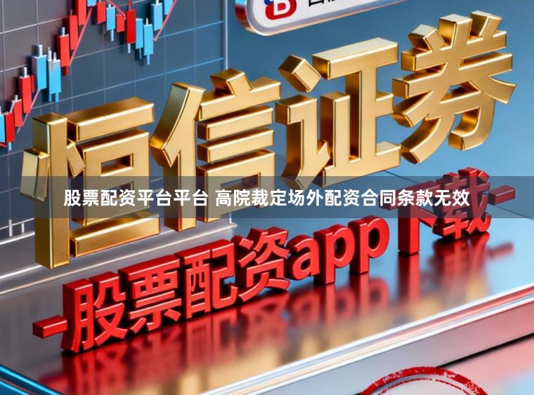 股票配资平台平台 高院裁定场外配资合同条款无效