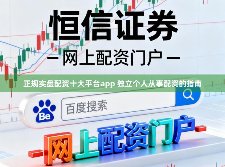 正规实盘配资十大平台app 独立个人从事配资的指南