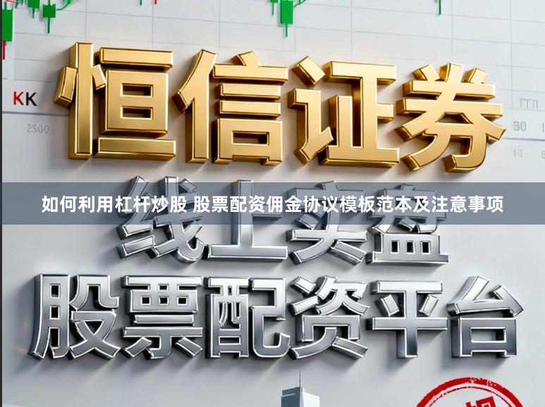 如何利用杠杆炒股 股票配资佣金协议模板范本及注意事项
