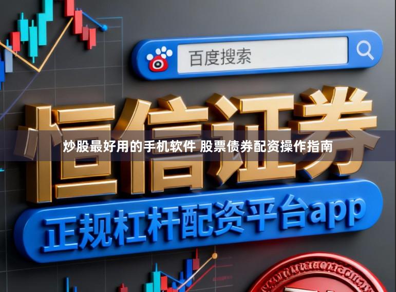 炒股最好用的手机软件 股票债券配资操作指南