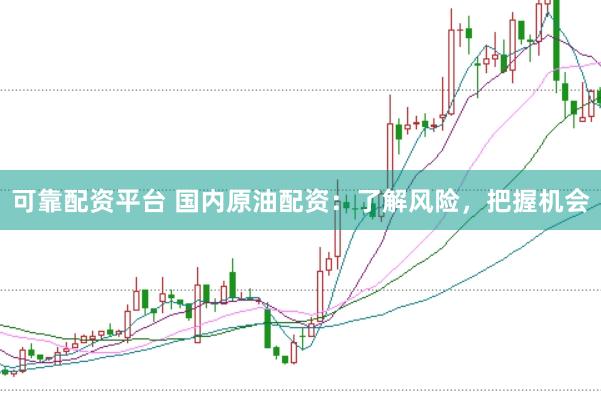 可靠配资平台 国内原油配资：了解风险，把握机会