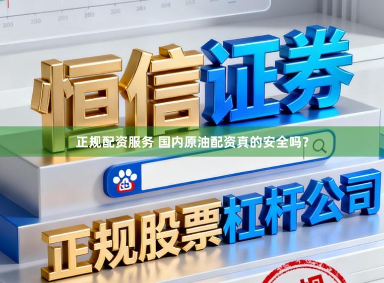 正规配资服务 国内原油配资真的安全吗？