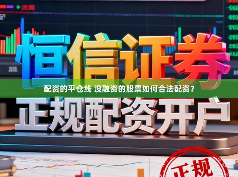 配资的平仓线 没融资的股票如何合法配资？