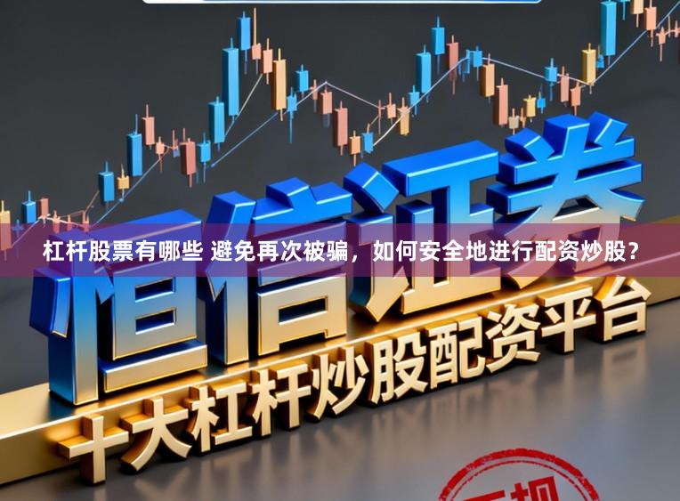 杠杆股票有哪些 避免再次被骗，如何安全地进行配资炒股？