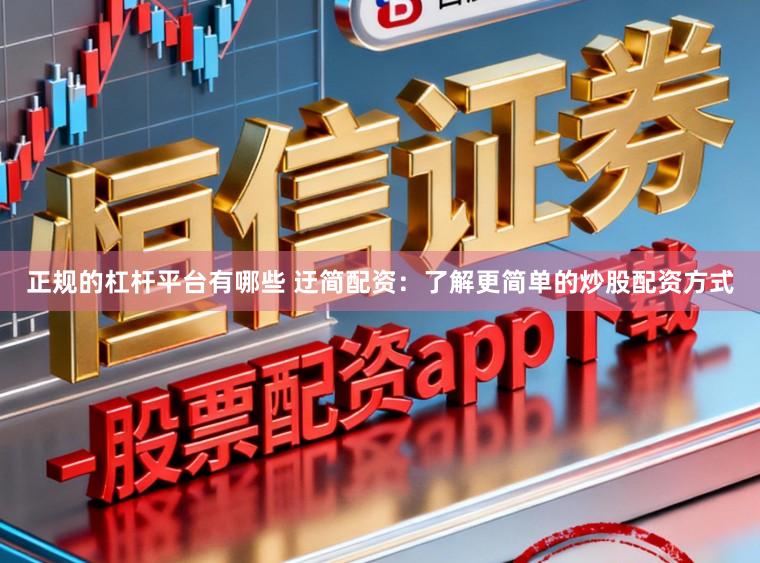 正规的杠杆平台有哪些 迂简配资：了解更简单的炒股配资方式