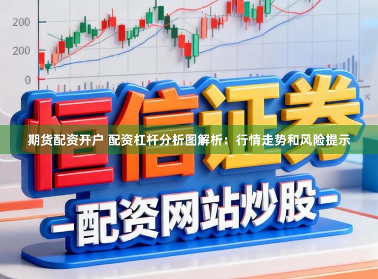 期货配资开户 配资杠杆分析图解析：行情走势和风险提示