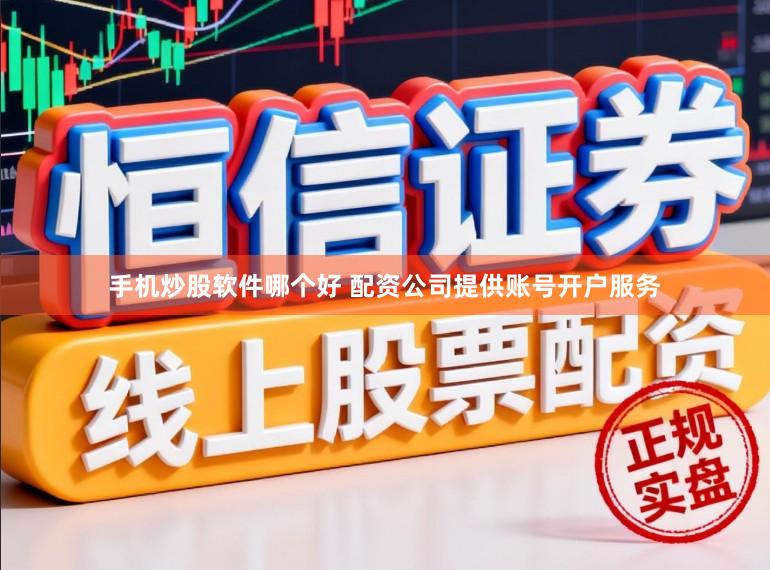 手机炒股软件哪个好 配资公司提供账号开户服务