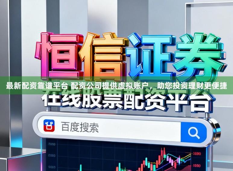 最新配资靠谱平台 配资公司提供虚拟账户，助您投资理财更便捷
