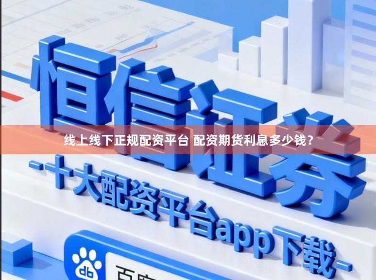 线上线下正规配资平台 配资期货利息多少钱？